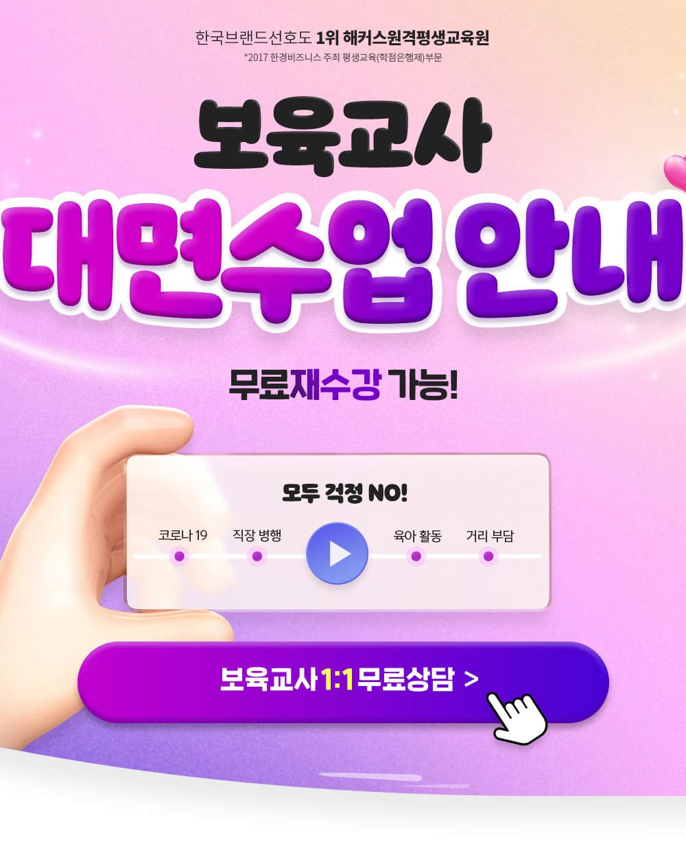 보육교사 대면수업 안내 무료재수강 가능! 코로나19, 직장병행, 육아 활동, 거리부담 모두 걱정 NO! (한국브랜드선호도 1위 해커스원격평생교육원 * 2017 한경비즈니스 주최 평생교육(학점은행제)부문)