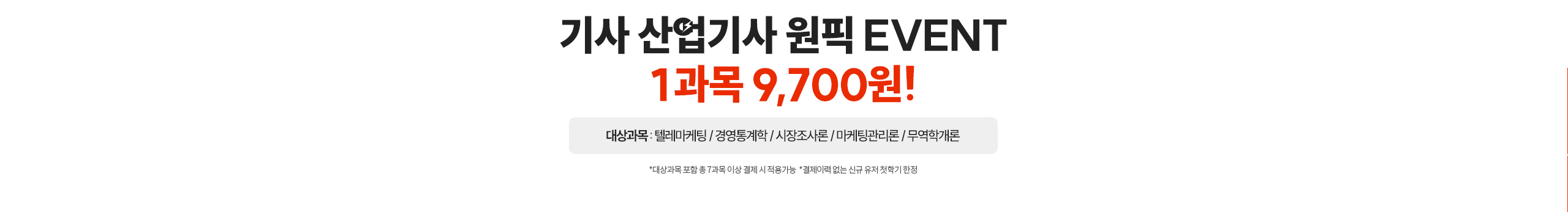 기사 산업기사 원픽 EVENT 1과목 9,700원! 텔레마케팅/경영통계학/시장조사론/마케팅관리론/무역학개론 *대상과목 포함 총 7과목 이상 결제 시 적용가능 *결제이력 없는 신규 유저 첫학기 한정