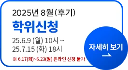  2025년 8월(후기) 학위신청 25.6.9(월) 10시~25.7.15(화) 18시 ※6.17(화)~6.23(월) 온라인 신청 불가 자세히 보기