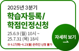 2025년 3분기 학습자등록/학점인정신청 25.6.9(월) 10시~25.7.31(목) 18시 ※6.17(화)~6.23(월) 온라인 신청 불가 자세히 보기