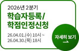 2026년 2분기 학습자등록/학점인정신청 26.04.01 (수) 10시 ~ 26.04.30 (목) 18시 자세히 보기